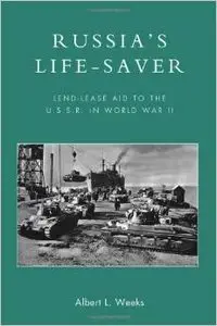 Russia's Life-Saver: Lend-Lease Aid to the U.S.S.R. in World War II by Albert L. Weeks