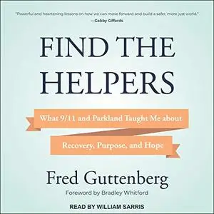 Find the Helpers: What 9/11 and Parkland Taught Me About Recovery, Purpose, and Hope [Audiobook]