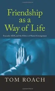 Friendship As a Way of Life: Foucault, AIDS, and the Politics of Shared Estrangement