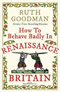 How to Behave Badly in Renaissance Britain