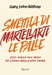 Gary John Bishop - Smettila di martellarti le palle