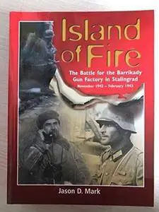 Island Of Fire: The Battle For the Barrikady Gun Factory In Stalingrad November 1942 - February 1943