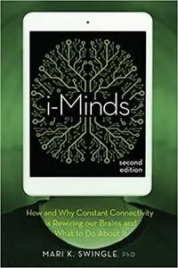 i-Minds: How and Why Constant Connectivity is Rewiring Our Brains and What to Do About it
