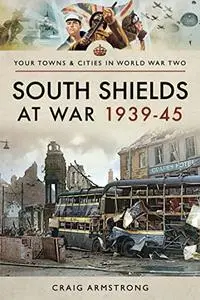 South Shields at War 1939–45 (Your Towns & Cities in World War Two)
