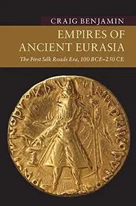 Empires of Ancient Eurasia: The First Silk Roads Era, 100 BCE - 250 CE