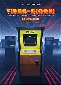 Video-Giochi: Persone, giochi e compagnie che fecero la storia dei videogiochi: Stage one: dalle origini al 1979