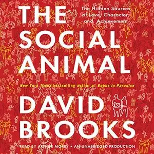 The Social Animal: The Hidden Sources of Love, Character, and Achievement [Audiobook]