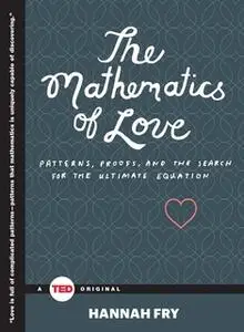 «The Mathematics of Love: Patterns, Proofs, and the Search for the Ultimate Equation» by Hannah Fry