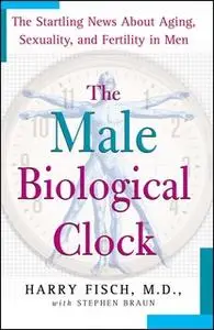 «The Male Biological Clock: The Startling News About Aging, Sexuality, and Fertility in Men» by Harry Fisch