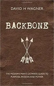 Backbone: The Modern Man's Ultimate Guide to Purpose, Passion and Power