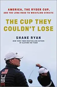 The Cup They Couldn't Lose: America, the Ryder Cup, and the Long Road to Whistling Straits