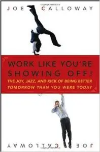 Work Like You're Showing Off: The Joy, Jazz, and Kick of Being Better Tomorrow Than You Were Today by Joe Calloway (Repost)