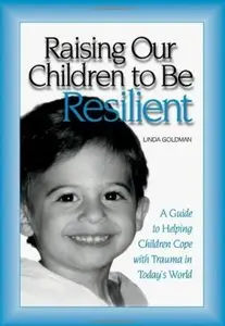 Raising Our Children to Be Resilient: A Guide to Helping Children Cope with Trauma in Today's World [Repost]