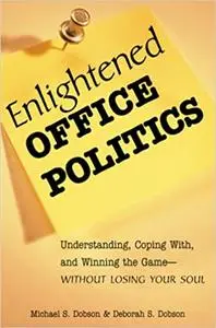 Enlightened Office Politics: Understanding Coping With, and Winning the Game-Without Losing Your Soul