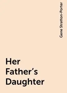 «Her Father's Daughter» by Gene Stratton-Porter