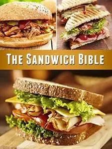 The Sandwich Bible: The 90 Best Sandwich Recipes in the Universe