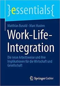 Work-Life-Integration: Die neue Arbeitsweise und ihre Implikationen für die Wirtschaft und Gesellschaft