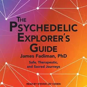«The Psychedelic Explorer's Guide: Safe, Therapeutic, and Sacred Journeys» by James Fadiman