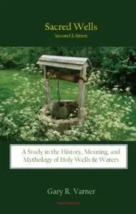 Sacred Wells: A Study in the History, Meaning, and Mythology of Holy Wells & Waters (2nd edition) [Repost]