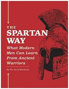 The Spartan Way: What Modern Men Can Learn from Ancient Warriors