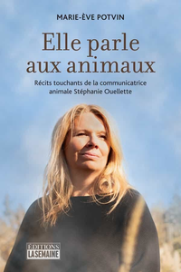 Elle parle aux animaux: Récits touchants de la communicatrice animale Stéphanie Ouellette - Marie-Ève Potvin