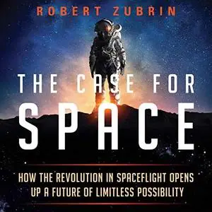 The Case for Space: How the Revolution in Spaceflight Opens Up a Future of Limitless Possibility [Audiobook]