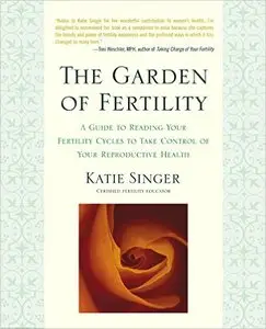 The Garden of Fertility: A Guide to Charting Your Fertility Signals to Prevent or Achieve Pregnancy