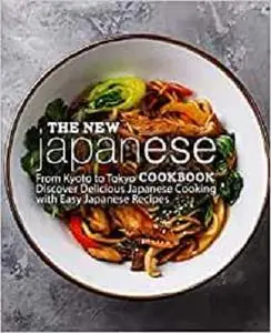 The New Japanese Cookbook: From Kyoto to Tokyo Discover Delicious Japanese Cooking with Easy Japanese Recipes