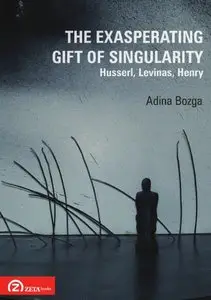 The Exasperating Gift of Singularity: Husserl, Levinas, Henry