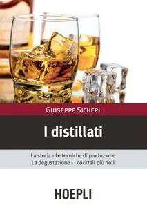 Giuseppe Sicheri - I distillati: La storia le tecniche di produzione la degustazione i cocktail piu' noti