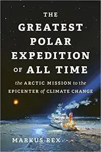 The Greatest Polar Expedition of All Time: The Arctic Mission to the Epicenter of Climate Change