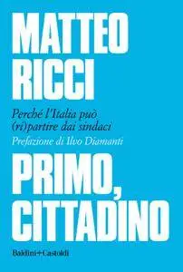 Matteo Ricci - Primo, cittadino. Perché l'Italia deve (ri) partire dai sindaci