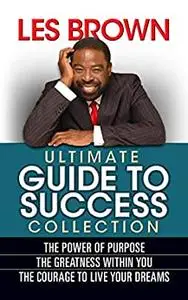 Les Brown Ultimate Guide to Success: The Power of Purpose; The Greatness Within You; The Courage to Live Your Dreams