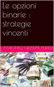 Antonio Giuseppe Puddu - Le opzioni binarie : strategie vincenti