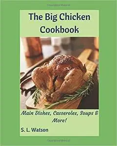 The Big Chicken Cookbook: Main Dishes, Casseroles, Soups & More! (Southern Cooking Recipes)
