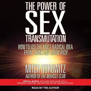 The Power of Sex Transmutation: How to Use the Most Radical Idea from Think and Grow Rich [Audiobook]