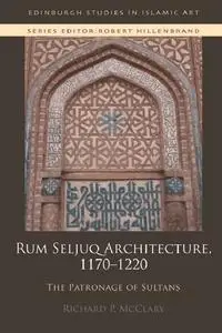 Rum Seljuq Architecture, 1170-1220: The Patronage of Sultans