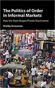 The Politics of Order in Informal Markets: How the State Shapes Private Governance