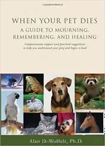 When Your Pet Dies: A Guide to Mourning, Remembering and Healing