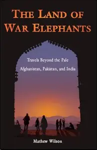 The Land of War Elephants: Travels Beyond the Pale in Afghanistan, Pakistan, and India