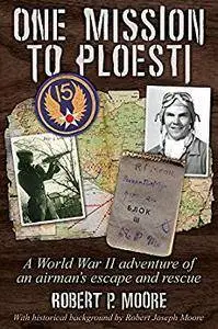 One Mission to Ploesti: A World War II Adventure of an Airman's Escape and Rescue