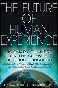 The Future of Human Experience: Visionary Thinkers on the Science of Consciousness