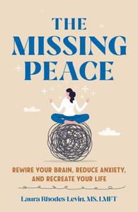 The Missing Peace: Rewire Your Brain, Reduce Anxiety, and Recreate Your Life