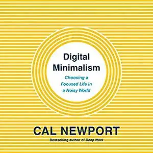 Digital Minimalism: Choosing a Focused Life in a Noisy World [Audiobook]