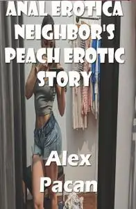 «Anal Erotica Neighbor's Peach Erotic Story» by Alex Pacan
