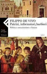 Filippo de Vivo - Patrizi, informatori, barbieri. Politica e comunicazione a Venezia nella prima età moderna