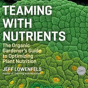 Teaming with Nutrients: The Organic Gardener's Guide to Optimizing Plant Nutrition [Audiobook]