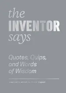 The Inventor Says: Quotes, Quips and Words of Wisdom