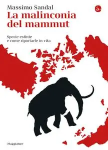 Massimo Sandal - La malinconia del mammut. Specie estinte e come riportarle in vita (2019)