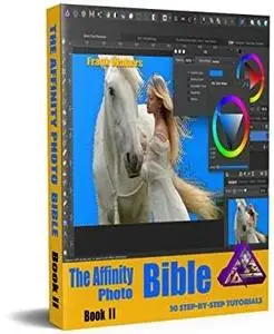The Affinity Photo Bible - Book II: A Step-by-Step Guidebook for Beginners to Intermediate Users